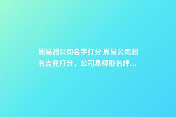 周易測公司名字打分 周易公司測名吉兇打分，公司易經取名評分測試